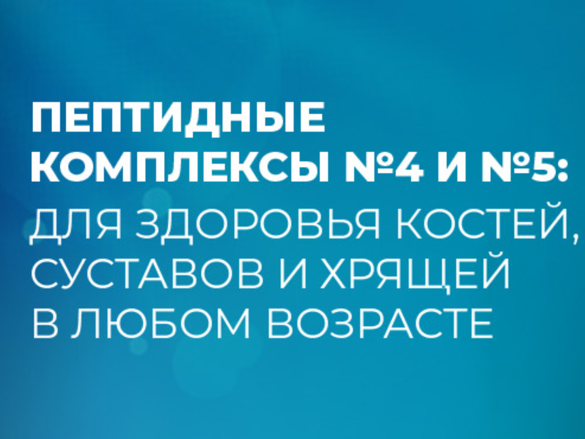 Пептидные комплексы №4 и №5: для здоровья костей, суставов и хрящей в любом возрасте